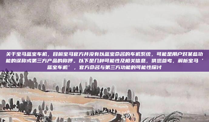 关于宝马蓝宝车机,目前宝马官方并没有以蓝宝命名的车机系统,可能是用户对某些功能的误称或第三方产品的称呼。以下是几种可能性及相关信息,供您参考,解析宝马‘蓝宝车机’,官方命名与第三方功能的可能性探讨