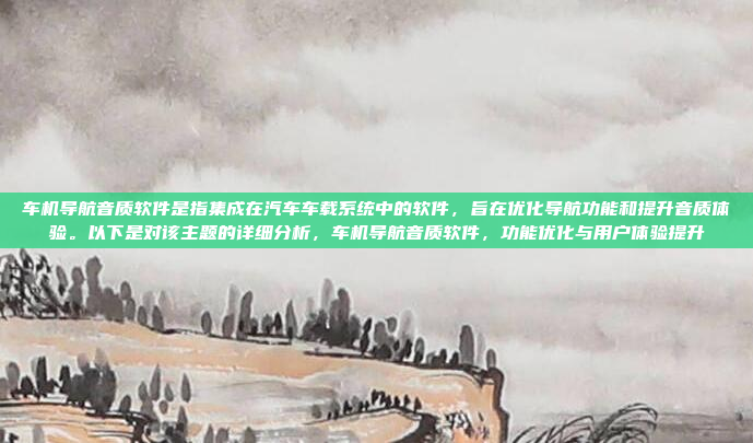 车机导航音质软件是指集成在汽车车载系统中的软件,旨在优化导航功能和提升音质体验。以下是对该主题的详细分析,车机导航音质软件,功能优化与用户体验提升
