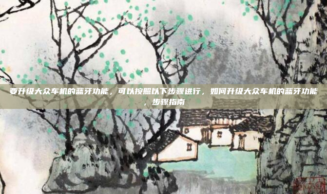 要升级大众车机的蓝牙功能，可以按照以下步骤进行，如何升级大众车机的蓝牙功能，步骤指南