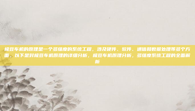 极豆车机的原理是一个多维度的系统工程，涉及硬件、软件、通信和数据处理等多个方面。以下是对极豆车机原理的详细分析，极豆车机原理分析，多维度系统工程的全面解析