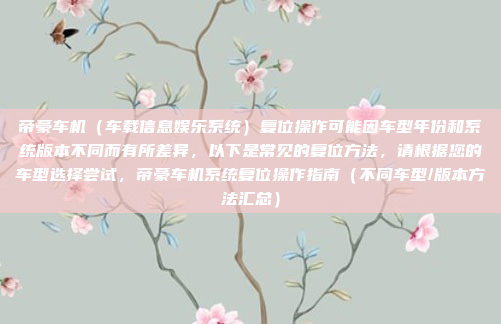 帝豪车机（车载信息娱乐系统）复位操作可能因车型年份和系统版本不同而有所差异，以下是常见的复位方法，请根据您的车型选择尝试，帝豪车机系统复位操作指南（不同车型/版本方法汇总）