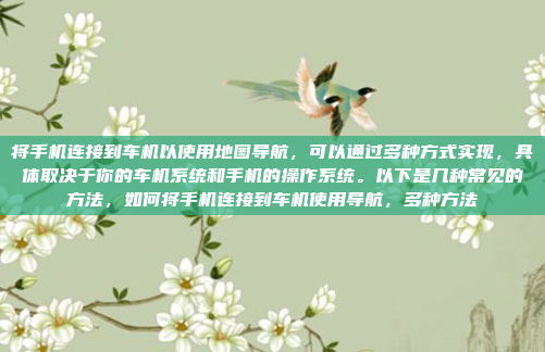 将手机连接到车机以使用地图导航，可以通过多种方式实现，具体取决于你的车机系统和手机的操作系统。以下是几种常见的方法，如何将手机连接到车机使用导航，多种方法