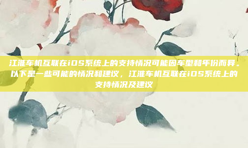 江淮车机互联在iOS系统上的支持情况可能因车型和年份而异。以下是一些可能的情况和建议，江淮车机互联在iOS系统上的支持情况及建议