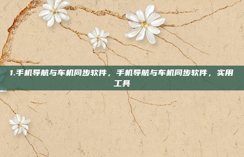 1.手机导航与车机同步软件，手机导航与车机同步软件，实用工具