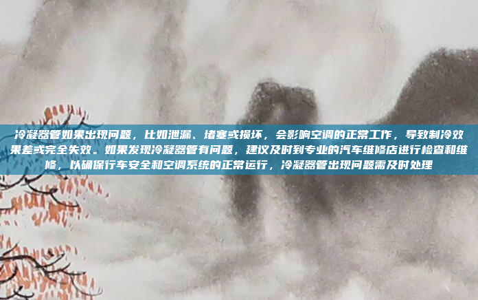 冷凝器管如果出现问题，比如泄漏、堵塞或损坏，会影响空调的正常工作，导致制冷效果差或完全失效。如果发现冷凝器管有问题，建议及时到专业的汽车维修店进行检查和维修，以确保行车安全和空调系统的正常运行，冷凝器管出现问题需及时处理