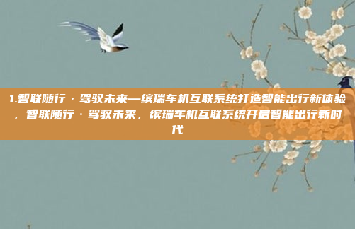1.智联随行·驾驭未来—缤瑞车机互联系统打造智能出行新体验，智联随行·驾驭未来，缤瑞车机互联系统开启智能出行新时代