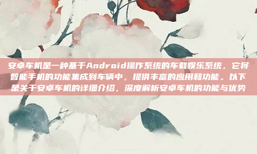安卓车机是一种基于Android操作系统的车载娱乐系统，它将智能手机的功能集成到车辆中，提供丰富的应用和功能。以下是关于安卓车机的详细介绍，深度解析安卓车机的功能与优势