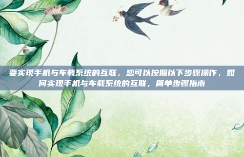 要实现手机与车载系统的互联,您可以按照以下步骤操作,如何实现手机与车载系统的互联,简单步骤指南