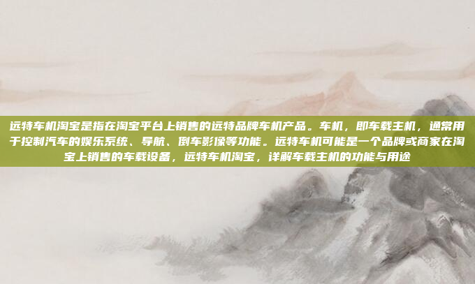 远特车机淘宝是指在淘宝平台上销售的远特品牌车机产品。车机，即车载主机，通常用于控制汽车的娱乐系统、导航、倒车影像等功能。远特车机可能是一个品牌或商家在淘宝上销售的车载设备，远特车机淘宝，详解车载主机的功能与用途