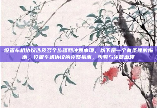 设置车机协议涉及多个步骤和注意事项,以下是一个有条理的指南,设置车机协议的完整指南,步骤与注意事项
