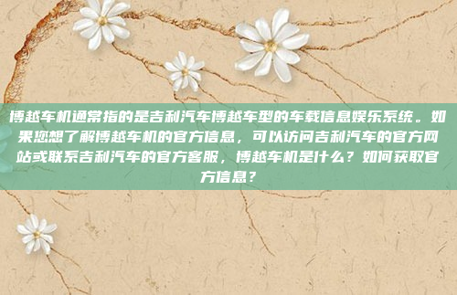 博越车机通常指的是吉利汽车博越车型的车载信息娱乐系统。如果您想了解博越车机的官方信息，可以访问吉利汽车的官方网站或联系吉利汽车的官方客服，博越车机是什么？如何获取官方信息？