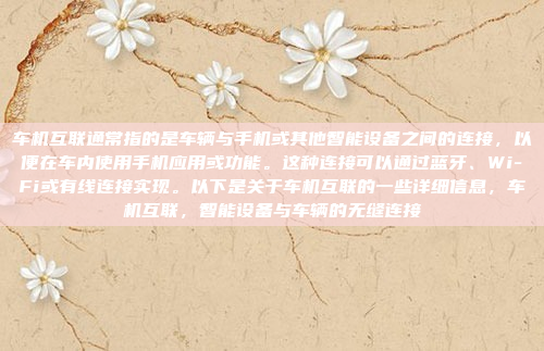 车机互联通常指的是车辆与手机或其他智能设备之间的连接，以便在车内使用手机应用或功能。这种连接可以通过蓝牙、Wi-Fi或有线连接实现。以下是关于车机互联的一些详细信息，车机互联，智能设备与车辆的无缝连接