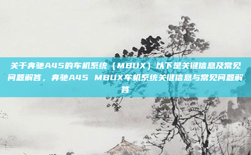 关于奔驰A45的车机系统(MBUX)以下是关键信息及常见问题解答,奔驰A45 MBUX车机系统关键信息与常见问题解答