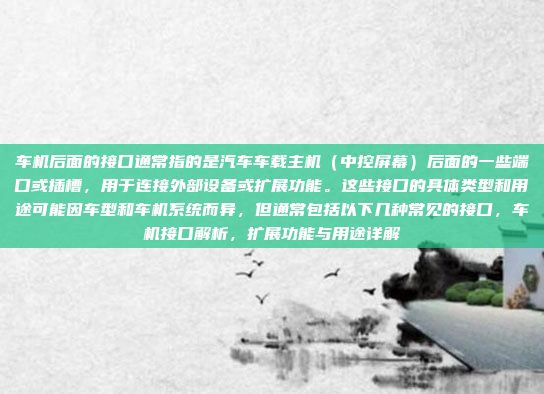 车机后面的接口通常指的是汽车车载主机（中控屏幕）后面的一些端口或插槽，用于连接外部设备或扩展功能。这些接口的具体类型和用途可能因车型和车机系统而异，但通常包括以下几种常见的接口，车机接口解析，扩展功能与用途详解