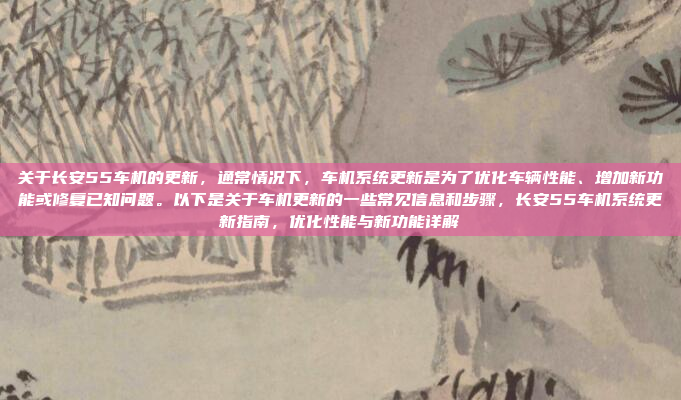 关于长安55车机的更新，通常情况下，车机系统更新是为了优化车辆性能、增加新功能或修复已知问题。以下是关于车机更新的一些常见信息和步骤，长安55车机系统更新指南，优化性能与新功能详解