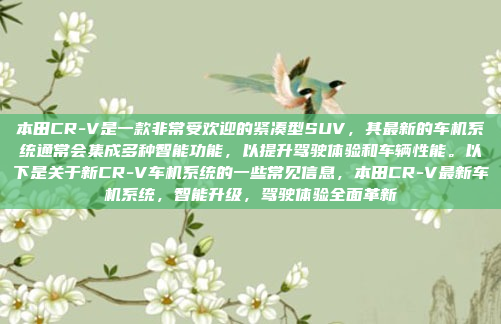 本田CR-V是一款非常受欢迎的紧凑型SUV，其最新的车机系统通常会集成多种智能功能，以提升驾驶体验和车辆性能。以下是关于新CR-V车机系统的一些常见信息，本田CR-V最新车机系统，智能升级，驾驶体验全面革新