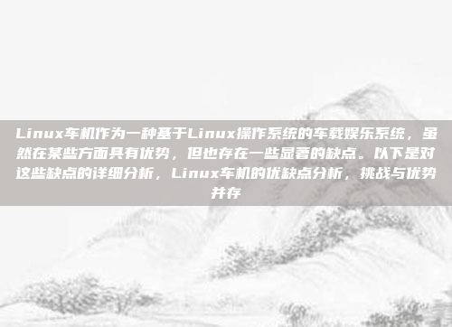 Linux车机作为一种基于Linux操作系统的车载娱乐系统，虽然在某些方面具有优势，但也存在一些显著的缺点。以下是对这些缺点的详细分析，Linux车机的优缺点分析，挑战与优势并存