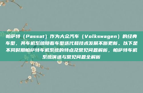 帕萨特（Passat）作为大众汽车（Volkswagen）的经典车型，其车机系统随着车型迭代和技术发展不断更新。以下是不同时期帕萨特车机系统的特点及常见问题解析，帕萨特车机系统演进与常见问题全解析