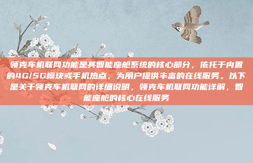 领克车机联网功能是其智能座舱系统的核心部分，依托于内置的4G/5G模块或手机热点，为用户提供丰富的在线服务。以下是关于领克车机联网的详细说明，领克车机联网功能详解，智能座舱的核心在线服务