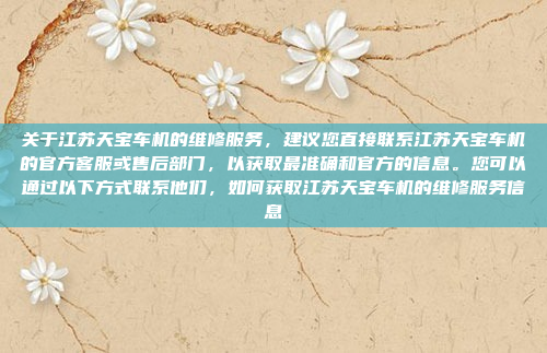 关于江苏天宝车机的维修服务，建议您直接联系江苏天宝车机的官方客服或售后部门，以获取最准确和官方的信息。您可以通过以下方式联系他们，如何获取江苏天宝车机的维修服务信息