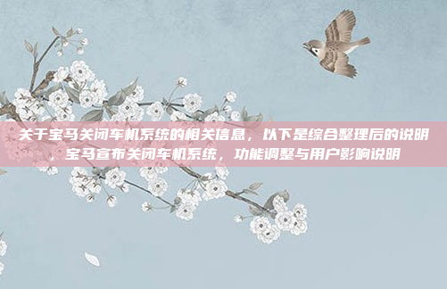 关于宝马关闭车机系统的相关信息，以下是综合整理后的说明，宝马宣布关闭车机系统，功能调整与用户影响说明