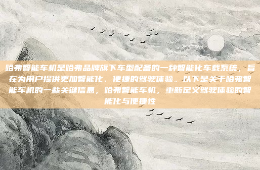 哈弗智能车机是哈弗品牌旗下车型配备的一种智能化车载系统，旨在为用户提供更加智能化、便捷的驾驶体验。以下是关于哈弗智能车机的一些关键信息，哈弗智能车机，重新定义驾驶体验的智能化与便捷性