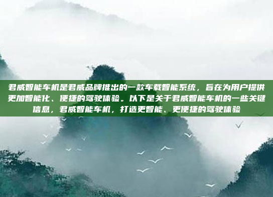 君威智能车机是君威品牌推出的一款车载智能系统，旨在为用户提供更加智能化、便捷的驾驶体验。以下是关于君威智能车机的一些关键信息，君威智能车机，打造更智能、更便捷的驾驶体验
