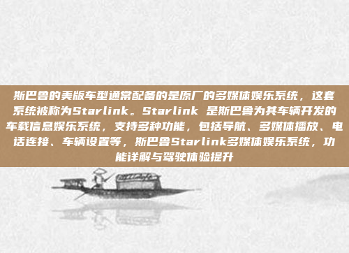 斯巴鲁的美版车型通常配备的是原厂的多媒体娱乐系统，这套系统被称为Starlink。Starlink 是斯巴鲁为其车辆开发的车载信息娱乐系统，支持多种功能，包括导航、多媒体播放、电话连接、车辆设置等，斯巴鲁Starlink多媒体娱乐系统，功能详解与驾驶体验提升