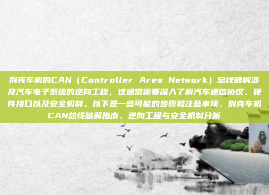 别克车机的CAN(Controller Area Network)总线破解涉及汽车电子系统的逆向工程,这通常需要深入了解汽车通信协议、硬件接口以及安全机制。以下是一些可能的步骤和注意事项,别克车机CAN总线破解指南,逆向工程与安全机制分析