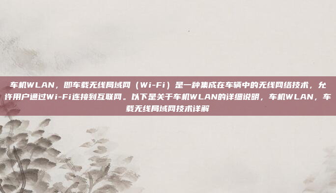 车机WLAN,即车载无线局域网(Wi-Fi)是一种集成在车辆中的无线网络技术,允许用户通过Wi-Fi连接到互联网。以下是关于车机WLAN的详细说明,车机WLAN,车载无线局域网技术详解