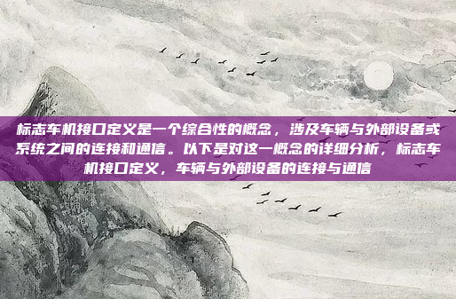 标志车机接口定义是一个综合性的概念，涉及车辆与外部设备或系统之间的连接和通信。以下是对这一概念的详细分析，标志车机接口定义，车辆与外部设备的连接与通信