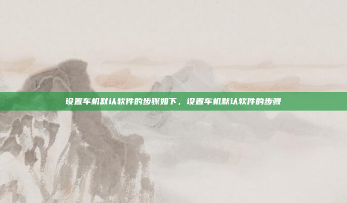 设置车机默认软件的步骤如下，设置车机默认软件的步骤