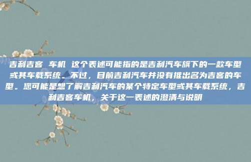 吉利吉客 车机 这个表述可能指的是吉利汽车旗下的一款车型或其车载系统。不过，目前吉利汽车并没有推出名为吉客的车型。您可能是想了解吉利汽车的某个特定车型或其车载系统，吉利吉客车机，关于这一表述的澄清与说明