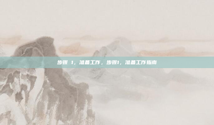 步骤 1，准备工作，步骤1，准备工作指南