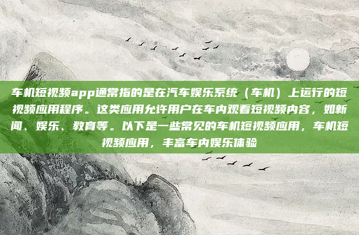 车机短视频app通常指的是在汽车娱乐系统（车机）上运行的短视频应用程序。这类应用允许用户在车内观看短视频内容，如新闻、娱乐、教育等。以下是一些常见的车机短视频应用，车机短视频应用，丰富车内娱乐体验