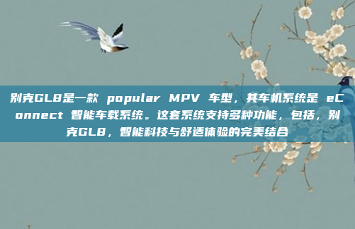 别克GL8是一款 popular MPV 车型，其车机系统是 eConnect 智能车载系统。这套系统支持多种功能，包括，别克GL8，智能科技与舒适体验的完美结合