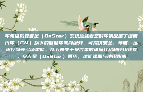 车机搭载安吉星（OnStar）系统意味着您的车辆配备了通用汽车（GM）旗下的智能车联网服务，可提供安全、导航、远程控制等多项功能。以下是关于安吉星的详细介绍和使用建议，安吉星（OnStar）系统，功能详解与使用指南