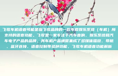 飞歌车机语音可能是指飞歌品牌的一款车载娱乐系统（车机）所支持的语音功能。飞歌是一家专注于汽车音响、娱乐系统和汽车电子产品的品牌，其车机产品通常集成了多媒体播放、导航、蓝牙连接、语音控制等多种功能，飞歌车机语音功能解析