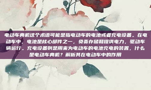 电动车典机这个术语可能是指电动车的电池或者充电设备。在电动车中，电池是核心部件之一，负责存储和提供电力，驱动车辆运行。充电设备则是用来为电动车的电池充电的装置，什么是电动车典机？解析其在电动车中的作用
