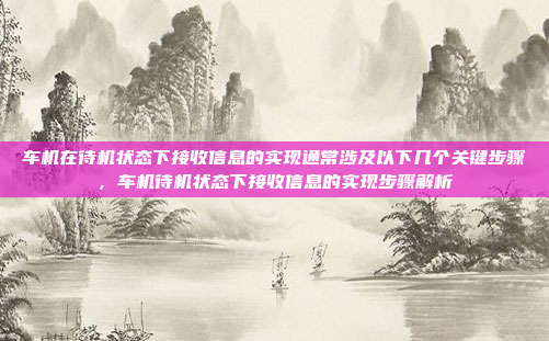 车机在待机状态下接收信息的实现通常涉及以下几个关键步骤，车机待机状态下接收信息的实现步骤解析