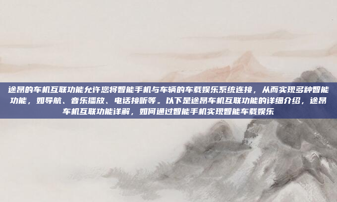 途昂的车机互联功能允许您将智能手机与车辆的车载娱乐系统连接，从而实现多种智能功能，如导航、音乐播放、电话接听等。以下是途昂车机互联功能的详细介绍，途昂车机互联功能详解，如何通过智能手机实现智能车载娱乐