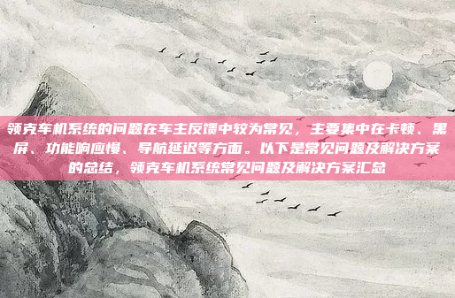 领克车机系统的问题在车主反馈中较为常见，主要集中在卡顿、黑屏、功能响应慢、导航延迟等方面。以下是常见问题及解决方案的总结，领克车机系统常见问题及解决方案汇总