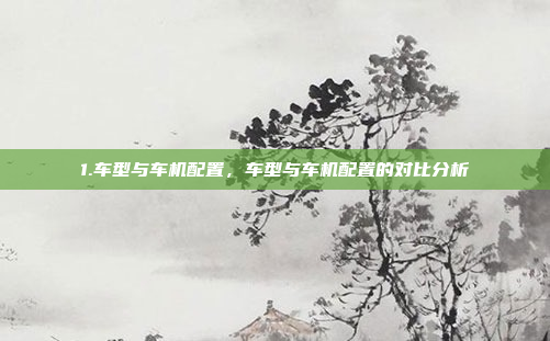 1.车型与车机配置，车型与车机配置的对比分析