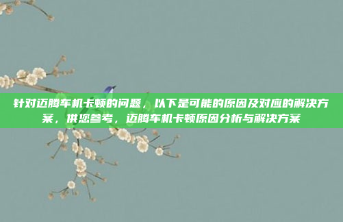 针对迈腾车机卡顿的问题，以下是可能的原因及对应的解决方案，供您参考，迈腾车机卡顿原因分析与解决方案