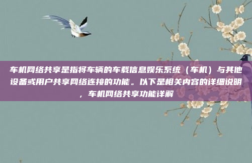 车机网络共享是指将车辆的车载信息娱乐系统（车机）与其他设备或用户共享网络连接的功能。以下是相关内容的详细说明，车机网络共享功能详解
