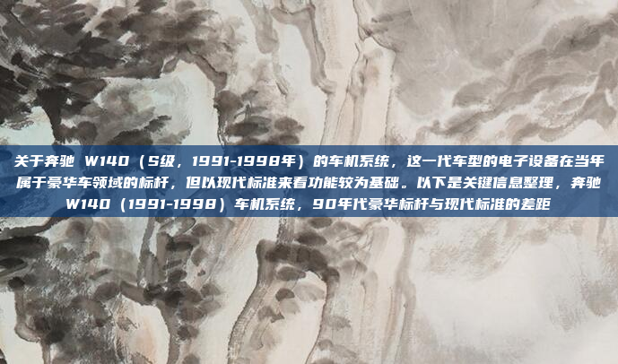 关于奔驰 W140(S级,1991-1998年)的车机系统,这一代车型的电子设备在当年属于豪华车领域的标杆,但以现代标准来看功能较为基础。以下是关键信息整理,奔驰W140(1991-1998)车机系统,90年代豪华标杆与现代标准的差距
