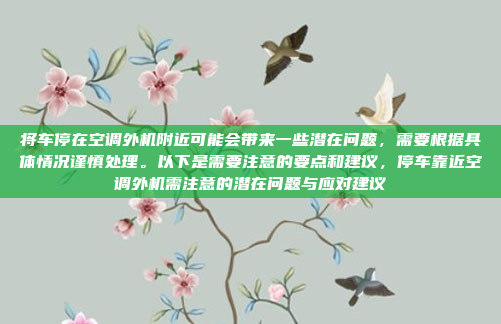 将车停在空调外机附近可能会带来一些潜在问题，需要根据具体情况谨慎处理。以下是需要注意的要点和建议，停车靠近空调外机需注意的潜在问题与应对建议