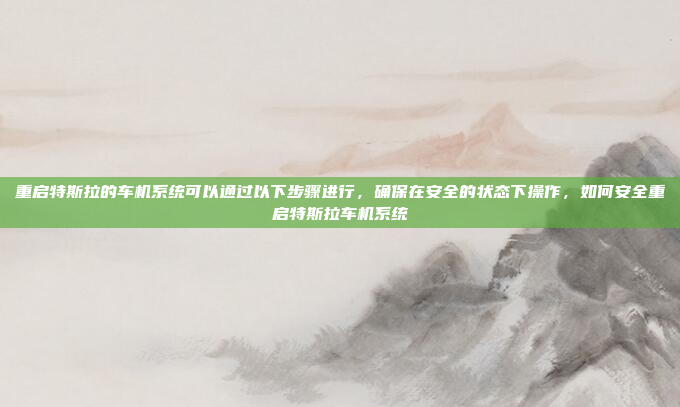 重启特斯拉的车机系统可以通过以下步骤进行，确保在安全的状态下操作，如何安全重启特斯拉车机系统