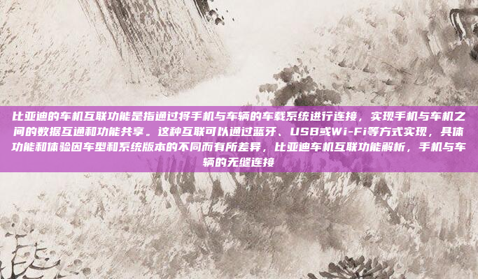 比亚迪的车机互联功能是指通过将手机与车辆的车载系统进行连接,实现手机与车机之间的数据互通和功能共享。这种互联可以通过蓝牙、USB或Wi-Fi等方式实现,具体功能和体验因车型和系统版本的不同而有所差异,比亚迪车机互联功能解析,手机与车辆的无缝连接