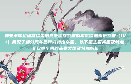 非安卓车机通常指采用其他操作系统的车载信息娱乐系统(IVI)常见于部分汽车品牌或特定车型。以下是主要类型及特点,非安卓车机的主要类型及特点解析